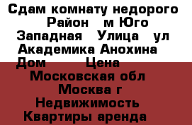 Сдам комнату недорого › Район ­ м.Юго-Западная › Улица ­ ул.Академика Анохина › Дом ­ 44 › Цена ­ 7 000 - Московская обл., Москва г. Недвижимость » Квартиры аренда   